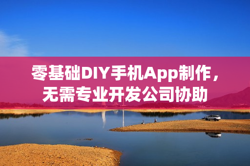 零基础DIY手机App制作，无需专业开发公司协助