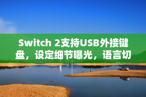 Switch 2支持USB外接键盘，设定细节曝光，语言切换功能上线