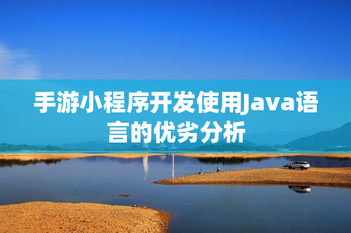 手游小程序开发使用Java语言的优劣分析 手游小程序开发使用Java语言的优劣分析