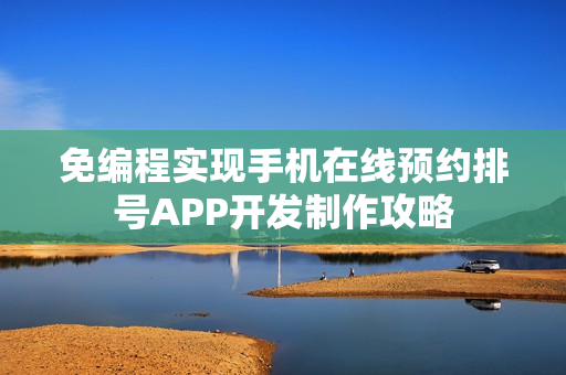免编程实现手机在线预约排号APP开发制作攻略