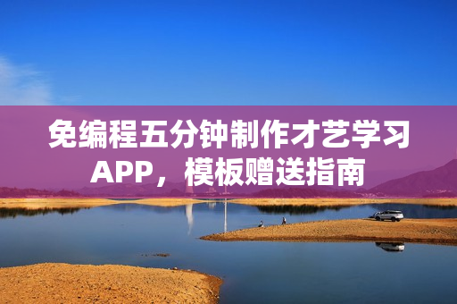 免编程五分钟制作才艺学习APP，模板赠送指南