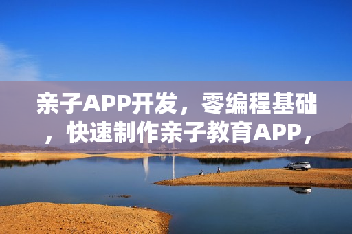 亲子APP开发，零编程基础，快速制作亲子教育APP，模板免费赠送