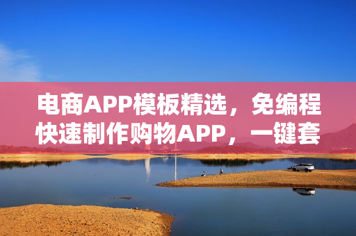 电商APP模板精选，免编程快速制作购物APP，一键套用精美模板