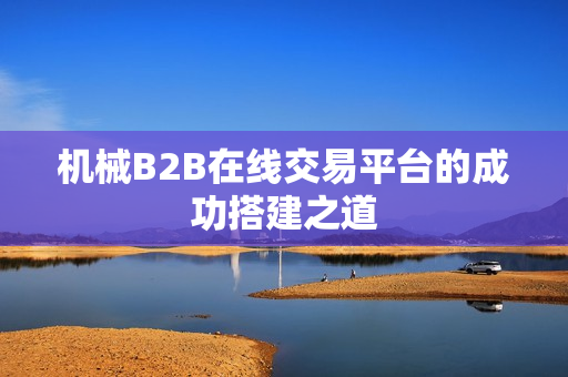 机械B2B在线交易平台的成功搭建之道