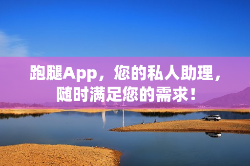 跑腿App,您的私人助理,随时满足您的需求! 跑腿App,您的私人助理,随时满足您的需求!