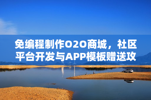 免编程制作O2O商城，社区平台开发与APP模板赠送攻略