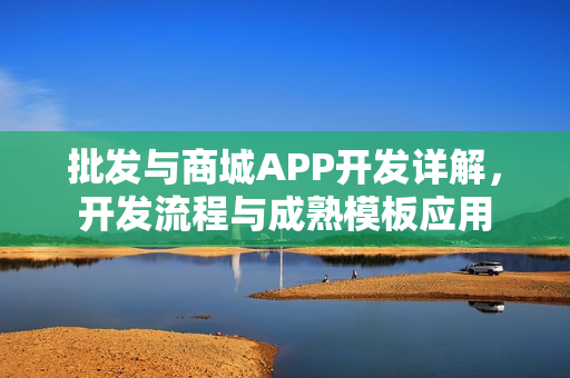 批发与商城APP开发详解，开发流程与成熟模板应用