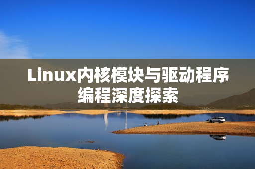 Linux内核模块与驱动程序编程深度探索