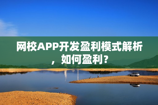 网校APP开发盈利模式解析,如何盈利? 网校APP开发盈利模式解析,如何盈利?