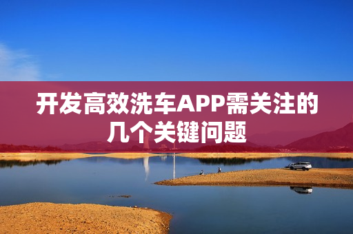 开发高效洗车APP需关注的几个关键问题