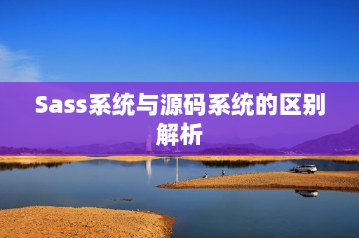 Sass系统与源码系统的区别解析