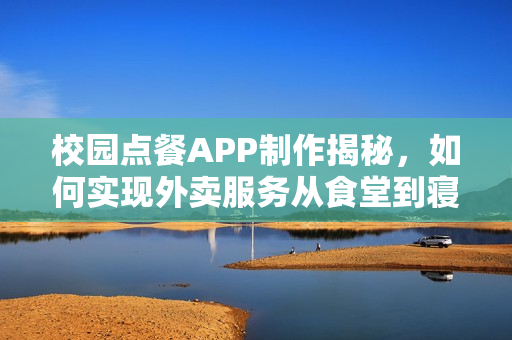 校园点餐APP制作揭秘，如何实现外卖服务从食堂到寝室，日订千单！