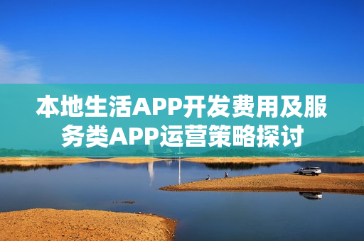 本地生活APP开发费用及服务类APP运营策略探讨