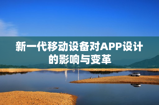 新一代移动设备对APP设计的影响与变革 新一代移动设备对APP设计的影响与变革