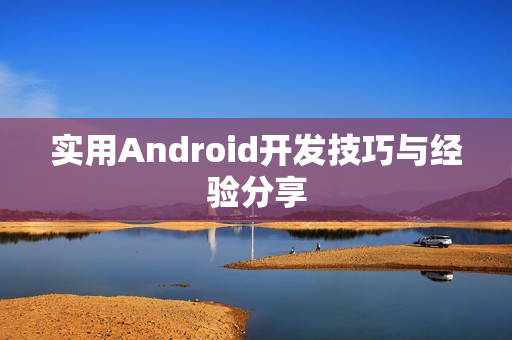 实用Android开发技巧与经验分享