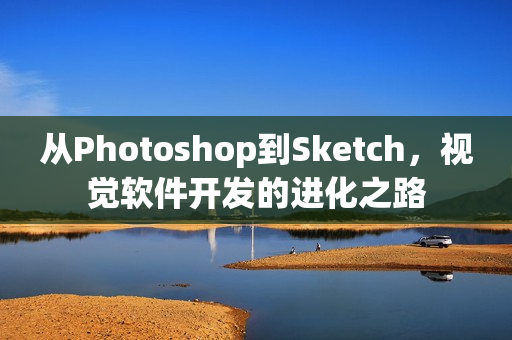 从Photoshop到Sketch,视觉软件开发的进化之路 从Photoshop到Sketch,视觉软件开发的进化之路