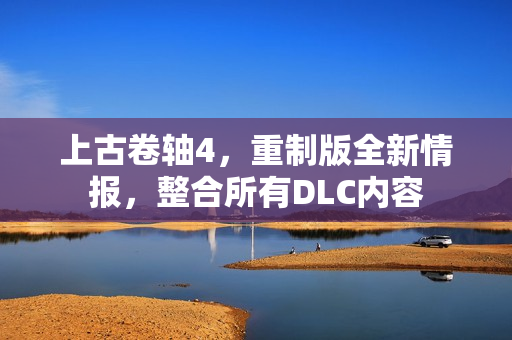 上古卷轴4，重制版全新情报，整合所有DLC内容