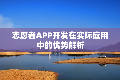 志愿者APP开发在实际应用中的优势解析