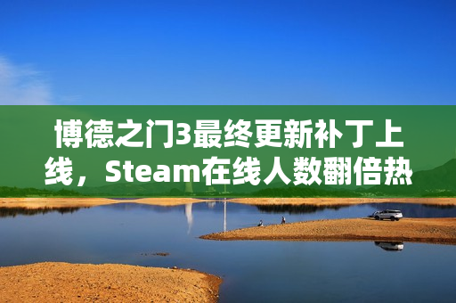 博德之门3最终更新补丁上线,Steam在线人数翻倍热潮来袭 博德之门3最终更新补丁上线,Steam在线人数翻倍热潮来袭