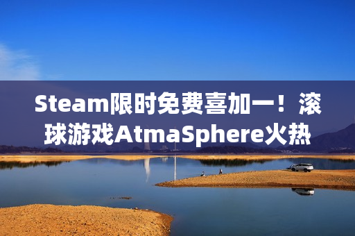 Steam限时免费喜加一！滚球游戏AtmaSphere火热领取中