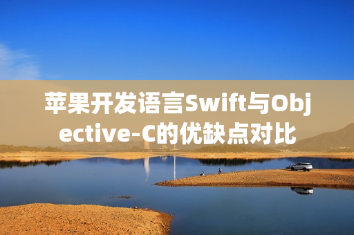 苹果开发语言Swift与Objective-C的优缺点对比