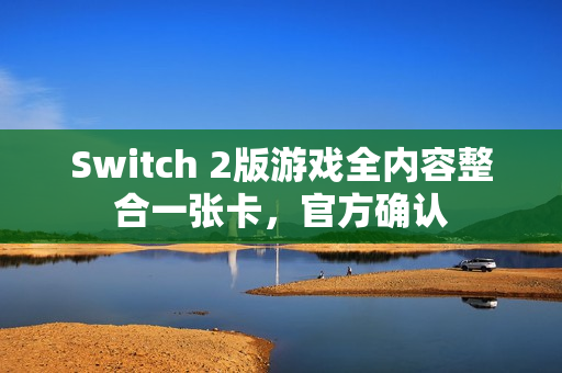 Switch 2版游戏全内容整合一张卡，官方确认