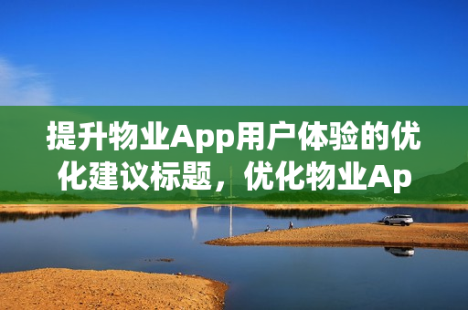 提升物业App用户体验的优化建议标题，优化物业App，提升用户体验的策略与方案。