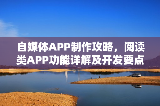 自媒体APP制作攻略，阅读类APP功能详解及开发要点解析