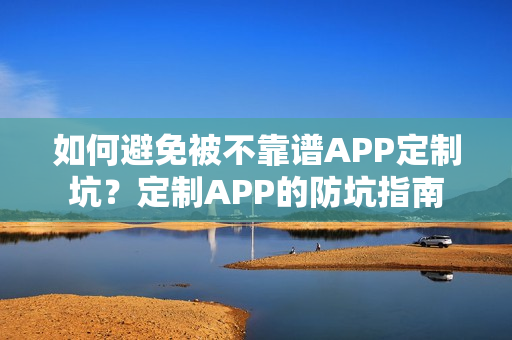 如何避免被不靠谱APP定制坑？定制APP的防坑指南