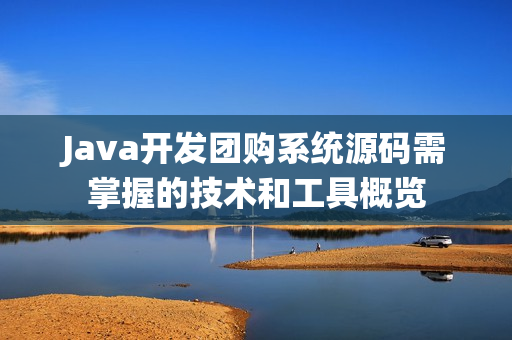Java开发团购系统源码需掌握的技术和工具概览