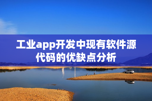 工业app开发中现有软件源代码的优缺点分析