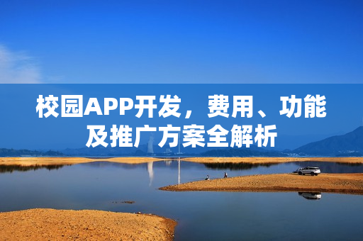 校园APP开发,费用、功能及推广方案全解析 校园APP开发,费用、功能及推广方案全解析