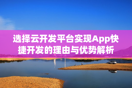 选择云开发平台实现App快捷开发的理由与优势解析