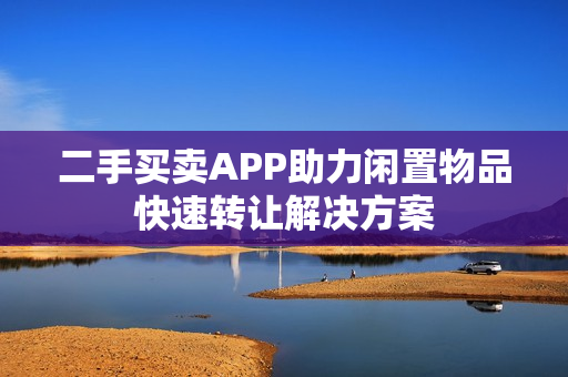 二手买卖APP助力闲置物品快速转让解决方案