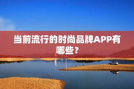 当前流行的时尚品牌APP有哪些？