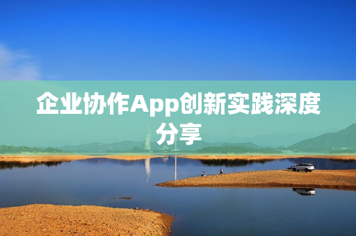 企业协作App创新实践深度分享