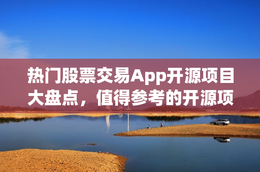 热门股票交易App开源项目大盘点，值得参考的开源项目盘点！