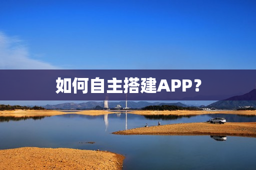 如何自主搭建APP? 如何自主搭建APP?