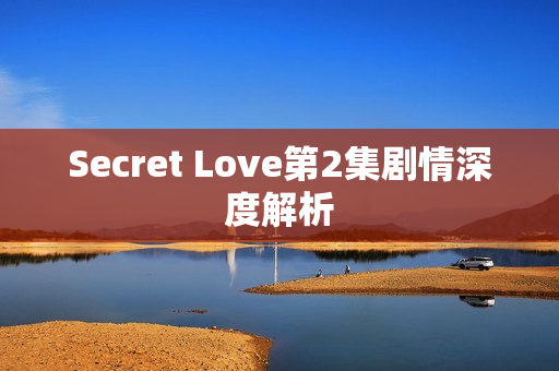 Secret Love第2集剧情深度解析