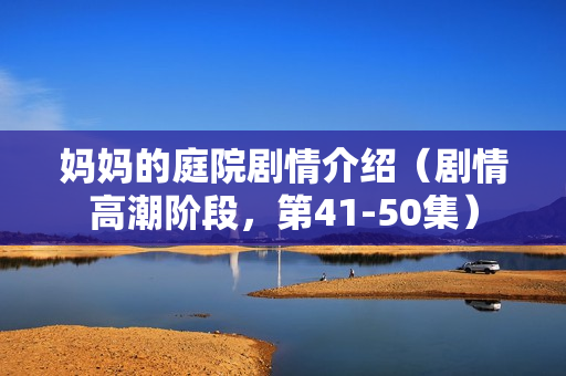 妈妈的庭院剧情介绍（剧情高潮阶段，第41-50集）