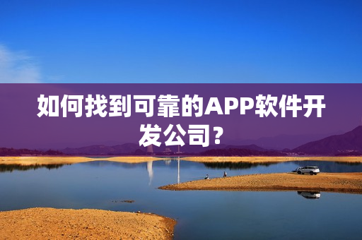 如何找到可靠的APP软件开发公司？