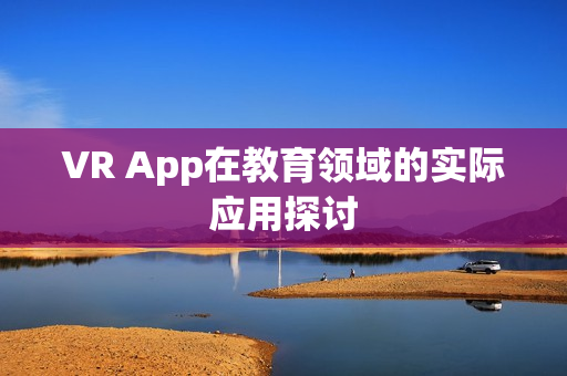 VR App在教育领域的实际应用探讨 VR App在教育领域的实际应用探讨