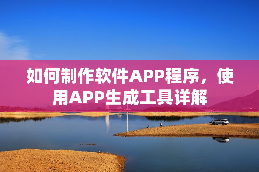 如何制作软件APP程序，使用APP生成工具详解
