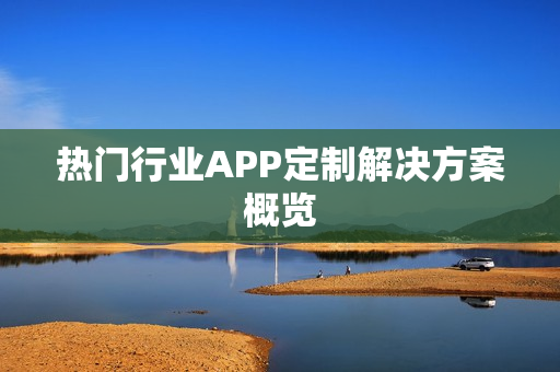 热门行业APP定制解决方案概览