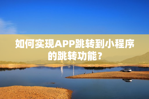 如何实现APP跳转到小程序的跳转功能？
