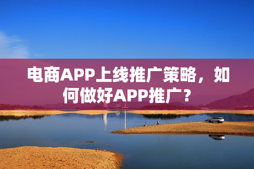 电商APP上线推广策略，如何做好APP推广？