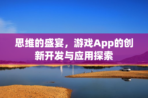 思维的盛宴，游戏App的创新开发与应用探索