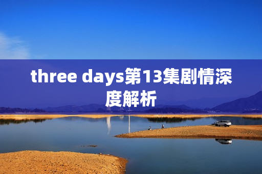 three days第13集剧情深度解析