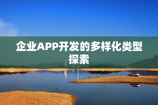 企业APP开发的多样化类型探索