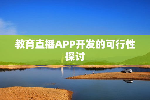 教育直播APP开发的可行性探讨 教育直播APP开发的可行性探讨